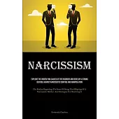 Narcissism: Explore The Underlying Causes Of The Disorder And Develop A Strong Defense Against Narcissistic Control And Manipulati
