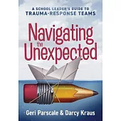 Navigating the Unexpected: A School Leader’s Guide for Trauma-Response Teams (Manage, Maintain, and Motivate Through Crises or Traumatic Situatio