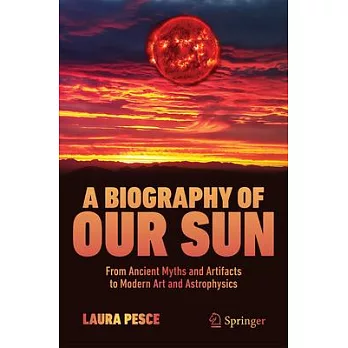 A Biography of Our Sun: From Ancient Myths and Artifacts to Modern Art and Astrophysics