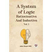 A System Of Logic Ratiocinative And Inductive Vol. I