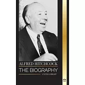Alfred Hitchcock: The biography of the Master of Suspense, his stories and motion picture philosophy