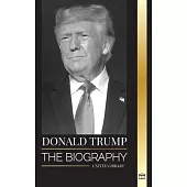 Donald Trump: The biography of the Billionaire President with Confidence and his Quest for Ruling America