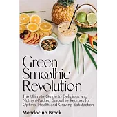 Green Smoothie Revolution: The Ultimate Guide to Delicious and Nutrient-Packed Smoothie Recipes for Optimal Health and Craving Satisfaction