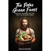 The Paleo Green Feast: Ancient Inspired Recipes for the Modern Table