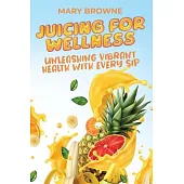 Juicing for Wellness: Unleashing Vibrant Health with Every Sip