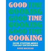 Good Time Cooking: Show-Stopping Menus for Easy Entertaining
