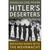 Hitler’s Deserters: Breaking Ranks with the Wehrmacht
