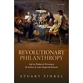 Revolutionary Philanthropy: Aid to Political Prisoners and Exiles in Late Imperial Russia