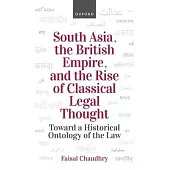 South Asia, the British Empire, and the Rise of Classical Legal Thought: Toward a Historical Ontology of the Law