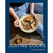 Justine Cooks: A Cookbook: Recipes (Mostly Plants) for Finding Your Way in the Kitchen