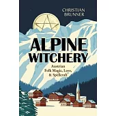Alpine Witchery: Austrian Folk Magic, Lore, & Spellcraft