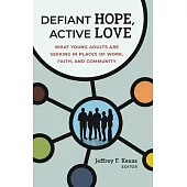 Defiant Hope, Active Love: What Young Adults Are Seeking in Places of Work, Faith, and Community