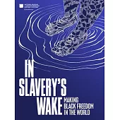 In Slavery’s Wake: Making Black Freedom in the World