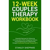 12-Week Couples Therapy Workbook: Essential Exercises for Enhancing Communication Skills, Deepening Intimacy, and Strengthening Your Relationship thro