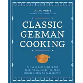 Classic German Cooking: The Very Best Recipes for Traditional Favorites