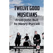 TWELVE GOOD MUSICIANS From JOHN BULL to HENRY PURCELL