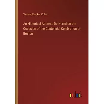 An Historical Address Delivered on the Occasion of the Centennial Celebration at Boston