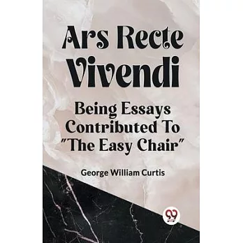 Ars Recte Vivendi Being Essays Contributed to ＂The Easy Chair＂