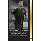 Cristiano Ronaldo: The biography of a Portuguese Soccer Superstar, his Life as a Legend, and his Time at the Biggest Football Clubs