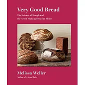 Very Good Bread: The Science of Dough and the Art of Making Bread at Home: A Cookbook