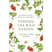 Tending the Wild Garden: Growing in the Fruit of the Spirit