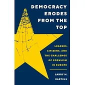Democracy Erodes from the Top: Leaders, Citizens, and the Challenge of Populism in Europe
