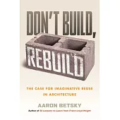 Don’t Build, Rebuild: The Case for Imaginative Reuse in Architecture