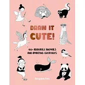 Draw It Cute!: 100+ Adorable Animals and Amazing Creatures