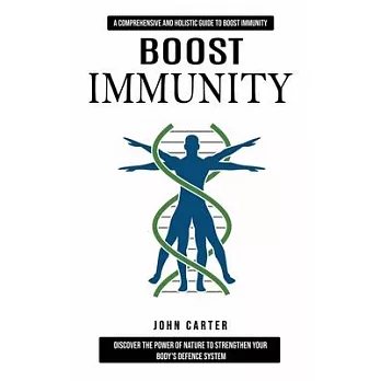 Boost Immunity: A Comprehensive and Holistic Guide to Boost Immunity (Discover the Power of Nature to Strengthen Your Body’s Defence S