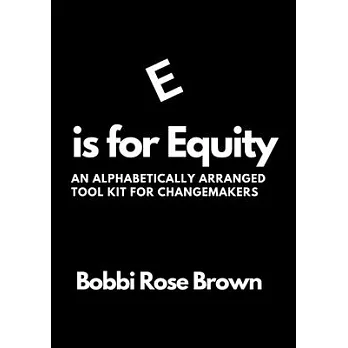 E is for Equity: An Alphabetically Arranged Tool Kit for Change Makers