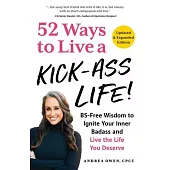 52 Ways to Live a Kick-Ass Life!: Bs-Free Wisdom to Ignite Your Inner Badass and Live the Life You Deserve