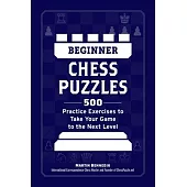Beginner Chess Puzzles: 500 Practice Exercises to Take Your Game to the Next Level