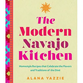 The Modern Navajo Kitchen: Homestyle Recipes That Celebrate the Flavors and Traditions of the Diné