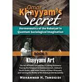 Omar Khayyam’s Secret: Book 7: Khayyami Art: The Art of Poetic Secrecy for a Lasting Existence: Tracing the Robaiyat in Nowrooznameh, Isfahan