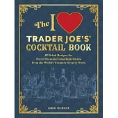 The I Love Trader Joe’s(r) Cocktail Book: 52 Drink Recipes for Every Occasion, Using Ingredients from the World’s Greatest Grocery Store