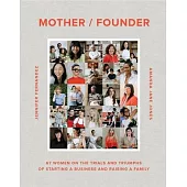 Mother Founder: Sixty Women on the Triumphs, Trials, and Trade-Offs of Starting Their Own Businesses and Raising a Family