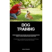 Dog Training: A Thorough Contemporary Guide For Nurturing Your Pet With Affection And Comprehension Acquire All The Essential Knowle