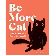 Be More Cat: Feline Wisdom for a Purr-Fectly Happy Life