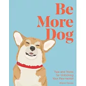 Be More Dog: Tips and Tricks for Unlocking Your Paw-Tential