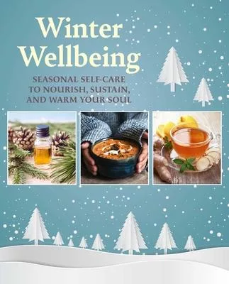 Winter Wellbeing: Seasonal Self-Care to Nourish, Sustain, and Warm Your Soul