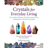 Crystals for Everyday Living: 101 Crystals to Enhance Your Life, Improve Your Relationships, and Reach Your Goals