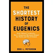 The Shortest History of Eugenics: From ?Science? to Atrocity - How a Dangerous Movement Shaped the World, and Why It Persists