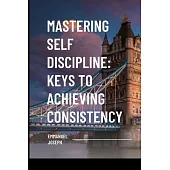 Mastering Self Discipline: Keys to Achieving Consistency