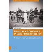 British Law and Governance in Treaty Port China 1842-1927: Consuls, Courts and Colonial Subjects