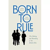Born to Rule: The Making and Remaking of the British Elite
