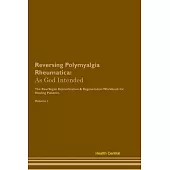 Reversing Polymyalgia Rheumatica: As God Intended The Raw Vegan Plant-Based Detoxification & Regeneration Workbook for Healing Patients. Volume 1