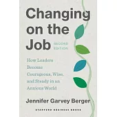 Changing on the Job: How Leaders Become Courageous, Wise, and Steady in an Anxious World, Second Edition