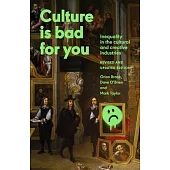 Culture Is Bad for You: Inequality in the Cultural and Creative Industries, Revised and Updated Edition