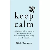 Keep Calm: 102 Pieces of Wisdom to Find Peace, Stop Overthinking, and Carry On With Your Life