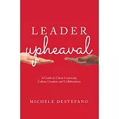 Leader Upheaval: A Guide to Client-Centricity, Culture Creation, and Collaboration